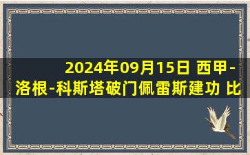 2024年09月15日 西甲-洛根-科斯塔破门佩雷斯建功 比利亚雷亚尔客场2-1马洛卡